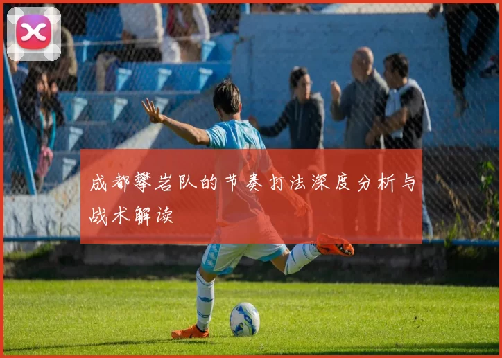 成都攀岩队的节奏打法深度分析与战术解读
