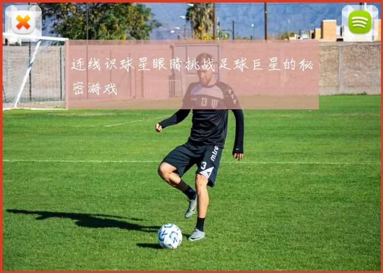 连线识球星眼睛挑战足球巨星的秘密游戏