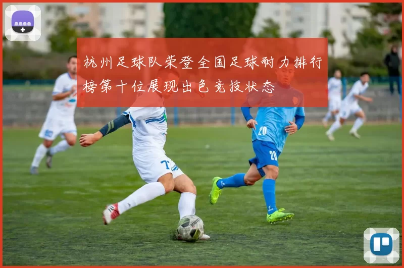 杭州足球队荣登全国足球耐力排行榜第十位展现出色竞技状态