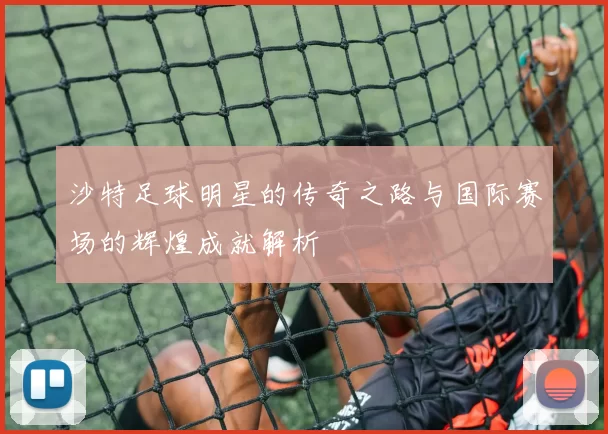 沙特足球明星的传奇之路与国际赛场的辉煌成就解析