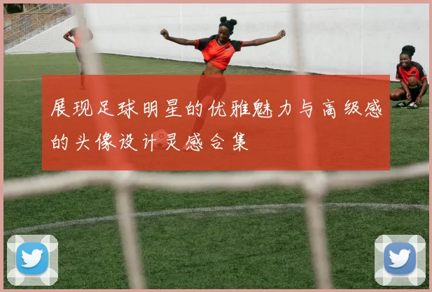 展现足球明星的优雅魅力与高级感的头像设计灵感合集