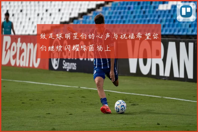 致足球明星们的心声与祝福希望你们继续闪耀绿茵场上