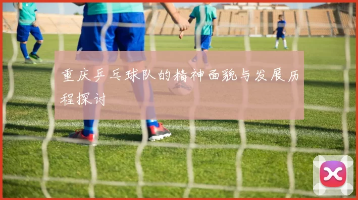 重庆乒乓球队的精神面貌与发展历程探讨
