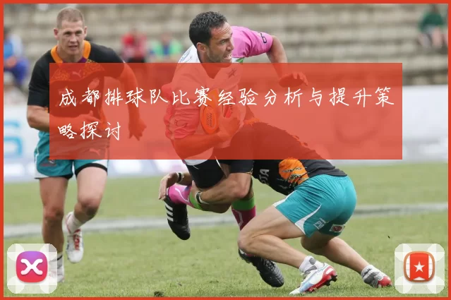 成都排球队比赛经验分析与提升策略探讨