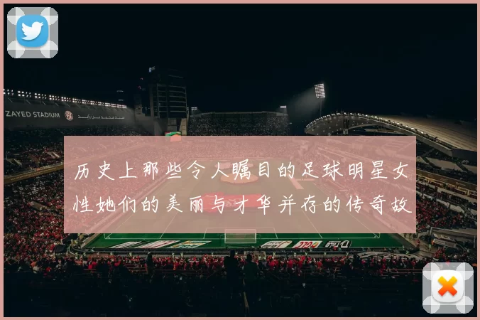 历史上那些令人瞩目的足球明星女性她们的美丽与才华并存的传奇故事