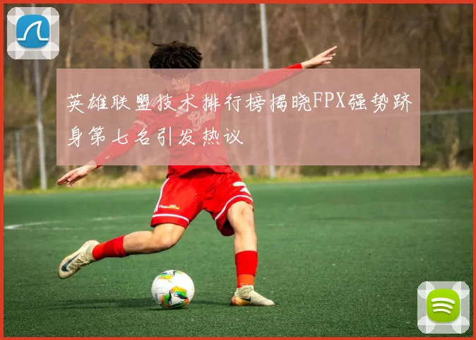 英雄联盟技术排行榜揭晓FPX强势跻身第七名引发热议