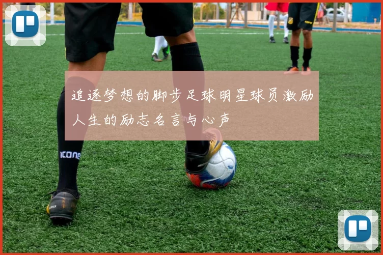 追逐梦想的脚步足球明星球员激励人生的励志名言与心声