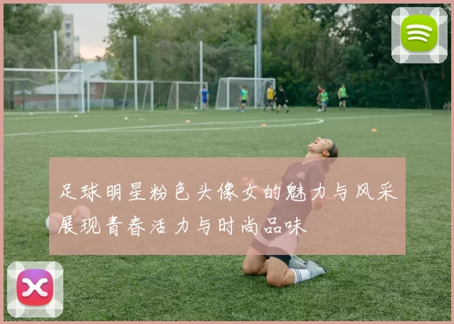 足球明星粉色头像女的魅力与风采展现青春活力与时尚品味
