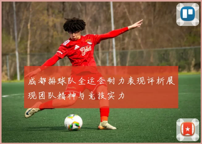 成都排球队全运会耐力表现评析展现团队精神与竞技实力