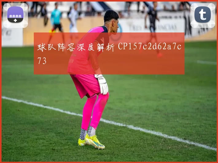 球队阵容深度解析 CP157c2d62a7c73