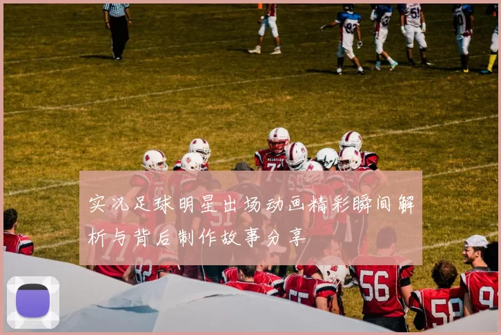 实况足球明星出场动画精彩瞬间解析与背后制作故事分享