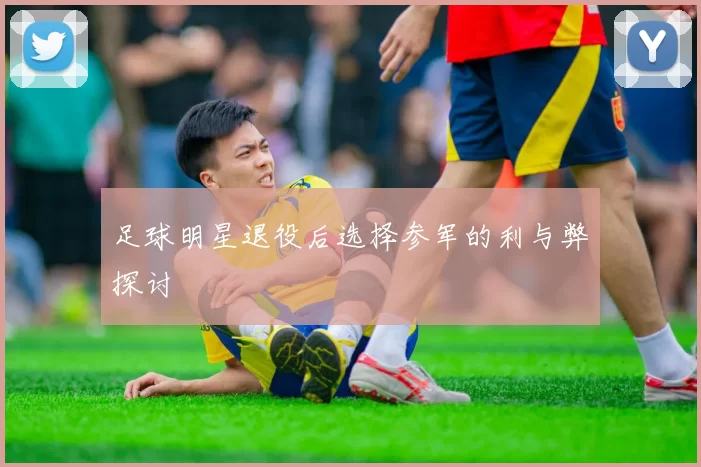 足球明星退役后选择参军的利与弊探讨