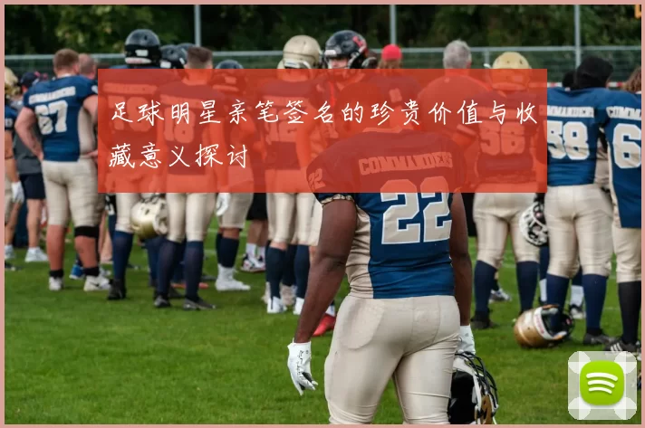 足球明星亲笔签名的珍贵价值与收藏意义探讨