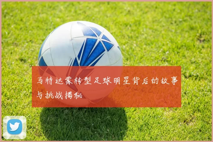 马特达蒙转型足球明星背后的故事与挑战揭秘