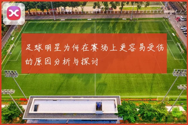足球明星为何在赛场上更容易受伤的原因分析与探讨