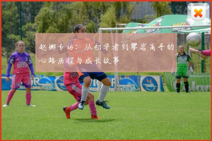 赵娜专访：从初学者到攀岩高手的心路历程与成长故事