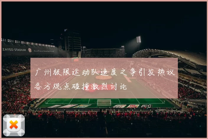 广州极限运动队速度之争引发热议各方观点碰撞激烈讨论