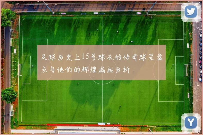 足球历史上15号球衣的传奇球星盘点与他们的辉煌成就分析