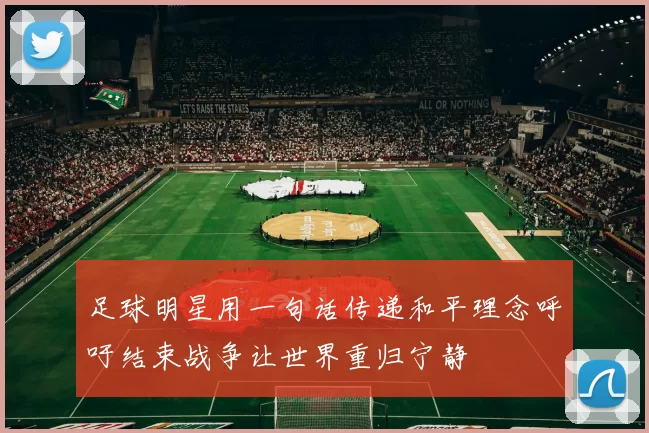 足球明星用一句话传递和平理念呼吁结束战争让世界重归宁静