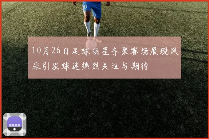 10月26日足球明星齐聚赛场展现风采引发球迷热烈关注与期待