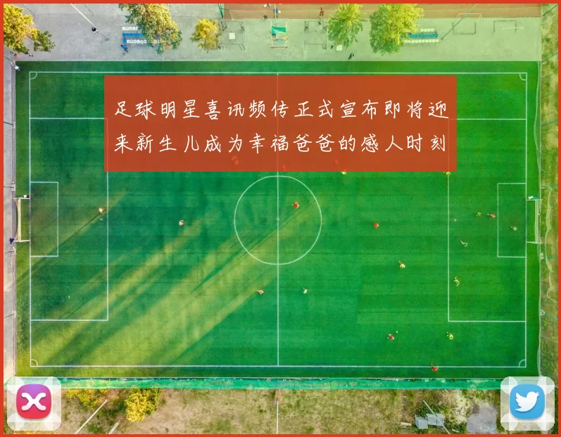 足球明星喜讯频传正式宣布即将迎来新生儿成为幸福爸爸的感人时刻