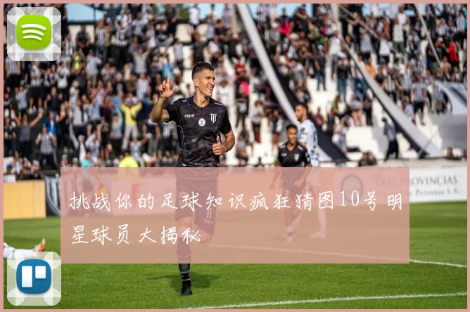 挑战你的足球知识疯狂猜图10号明星球员大揭秘