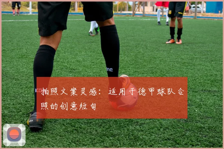 拍照文案灵感：适用于德甲球队合照的创意短句