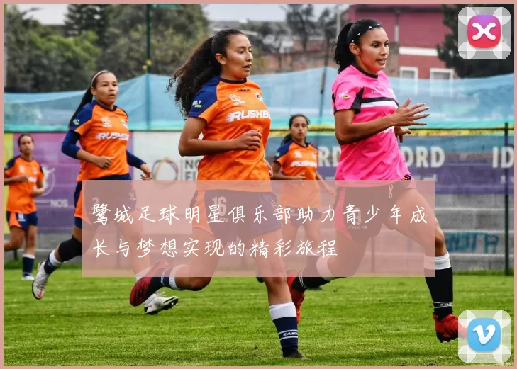鹭城足球明星俱乐部助力青少年成长与梦想实现的精彩旅程