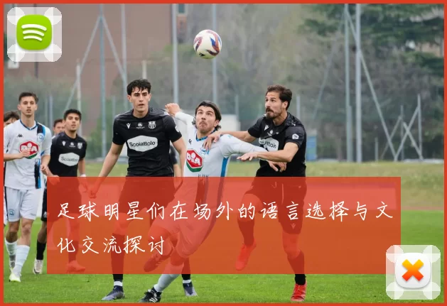 足球明星们在场外的语言选择与文化交流探讨