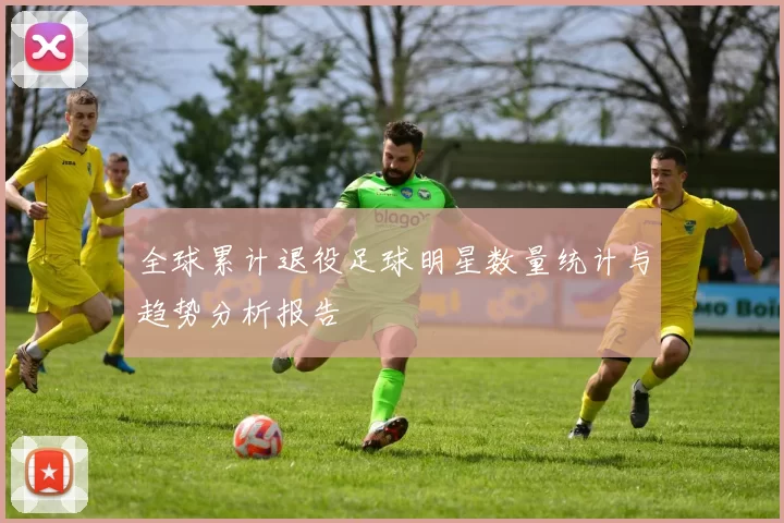 全球累计退役足球明星数量统计与趋势分析报告