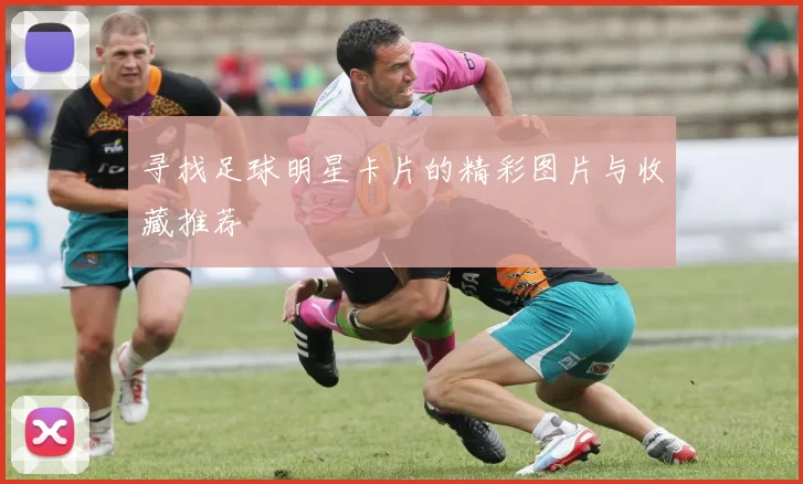 寻找足球明星卡片的精彩图片与收藏推荐