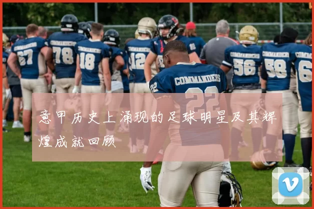 意甲历史上涌现的足球明星及其辉煌成就回顾