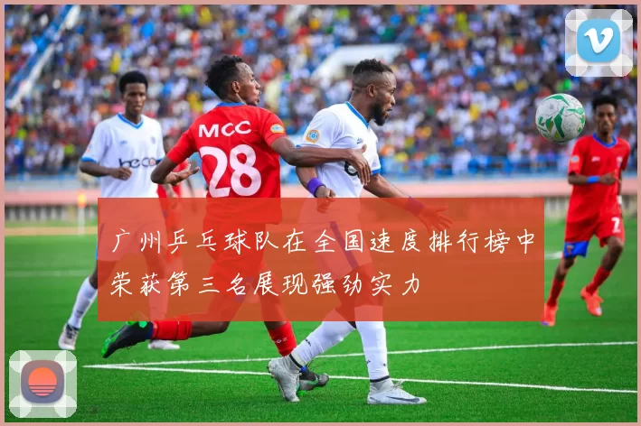 广州乒乓球队在全国速度排行榜中荣获第三名展现强劲实力