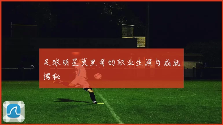 足球明星莫里奇的职业生涯与成就揭秘