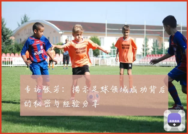 专访张芳：揭示足球领域成功背后的秘密与经验分享