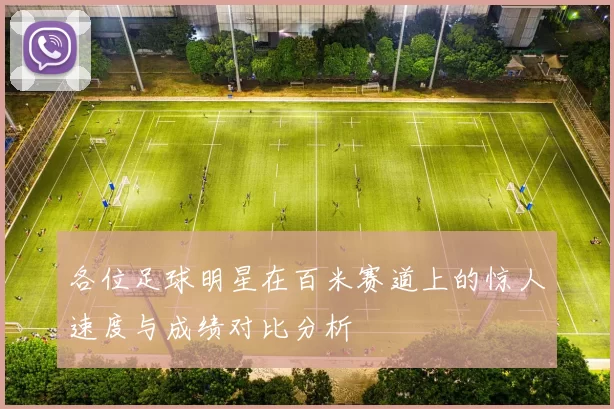 各位足球明星在百米赛道上的惊人速度与成绩对比分析
