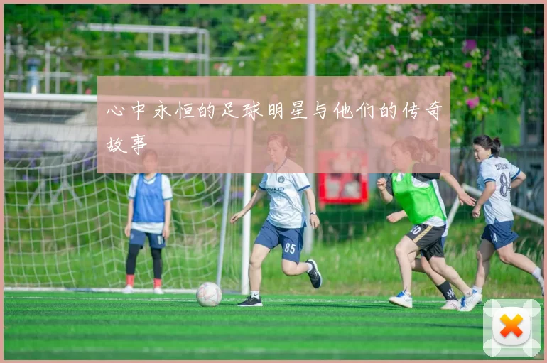心中永恒的足球明星与他们的传奇故事