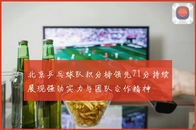 北京乒乓球队积分榜领先71分持续展现强劲实力与团队合作精神
