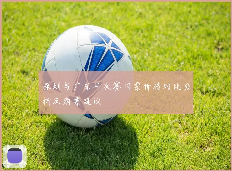 深圳与广东半决赛门票价格对比分析及购票建议