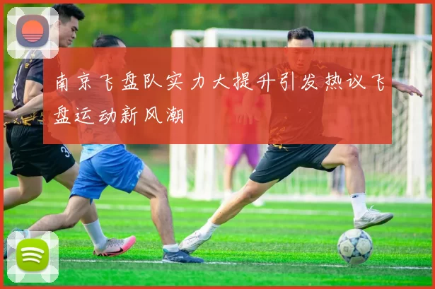 南京飞盘队实力大提升引发热议飞盘运动新风潮