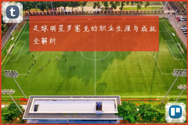 足球明星罗塞克的职业生涯与成就全解析