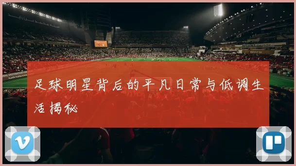 足球明星背后的平凡日常与低调生活揭秘