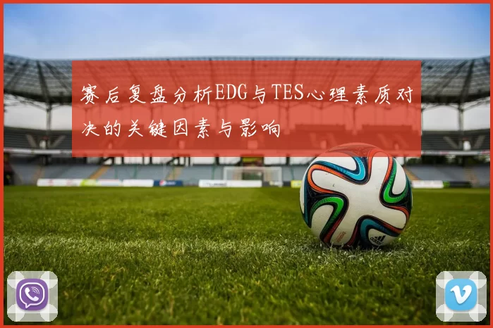 赛后复盘分析EDG与TES心理素质对决的关键因素与影响