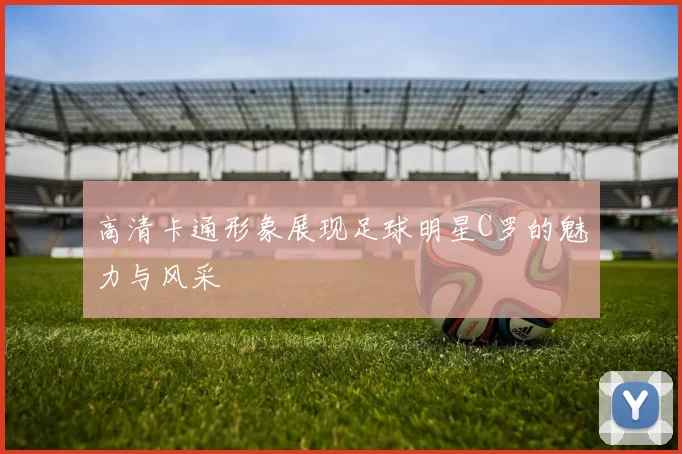 高清卡通形象展现足球明星C罗的魅力与风采