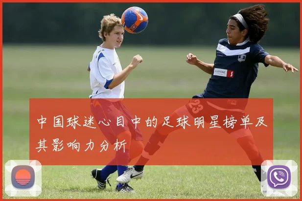 中国球迷心目中的足球明星榜单及其影响力分析