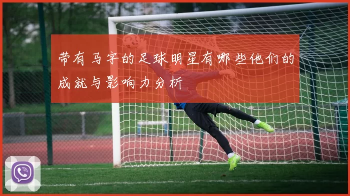 带有马字的足球明星有哪些他们的成就与影响力分析