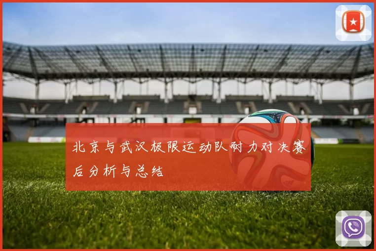 北京与武汉极限运动队耐力对决赛后分析与总结