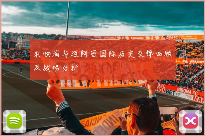 利物浦与迈阿密国际历史交锋回顾及战绩分析