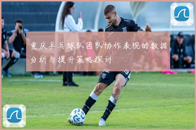 重庆乒乓球队团队协作表现的数据分析与提升策略探讨