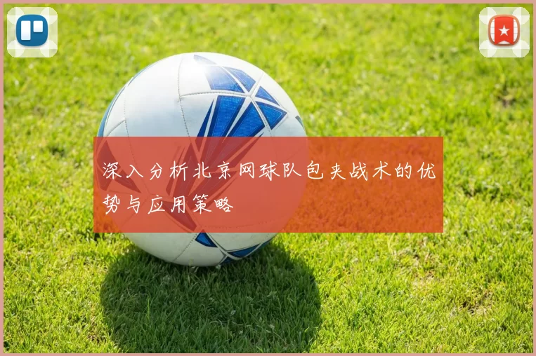 深入分析北京网球队包夹战术的优势与应用策略